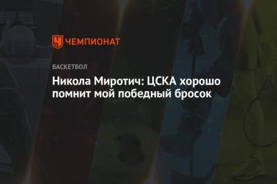 Никола Миротич: ЦСКА хорошо помнит мой победный бросок