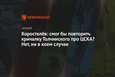 Коростелёв: смог бы повторить кричалку Толчинского про ЦСКА? Нет, ни в коем случае
