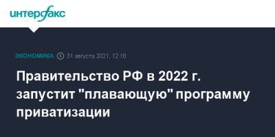 Правительство РФ в 2022 г. запустит "плавающую" программу приватизации