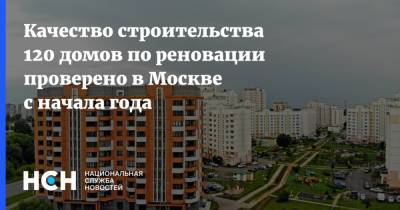 Качество строительства 120 домов по реновации проверено в Москве с начала года
