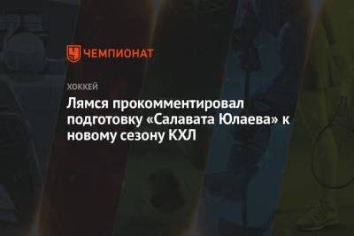 Лямся прокомментировал подготовку «Салавата Юлаева» к новому сезону КХЛ