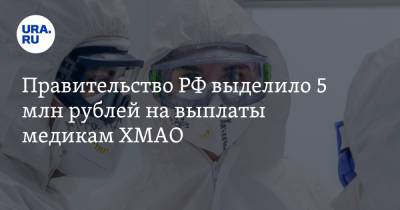 Правительство РФ выделило 5 млн рублей на выплаты медикам ХМАО
