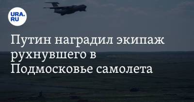 Путин наградил экипаж рухнувшего в Подмосковье самолета