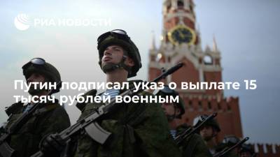 Президент Путин подписал указ о единовременной выплате 15 тысяч рублей военным