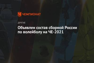 Объявлен состав сборной России по волейболу на ЧЕ-2021