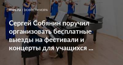 Сергей Собянин поручил организовать бесплатные выезды на фестивали и концерты для учащихся музыкальных школ