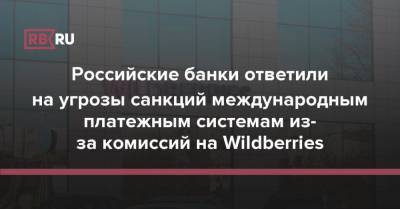 Российские банки ответили на угрозы санкций международным платежным системам из-за комиссий на Wildberries
