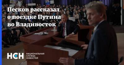 Песков рассказал о поездке Путина во Владивосток