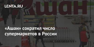 «Ашан» сократил число супермаркетов в России