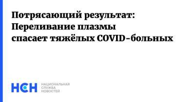 Потрясающий результат: Переливание плазмы спасает тяжёлых COVID-больных - nsn.fm - Москва