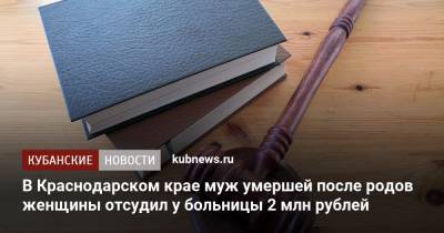 В Краснодарском крае муж умершей после родов женщины отсудил у больницы 2 млн рублей