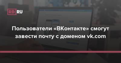 Пользователи «ВКонтакте» смогут завести почту с доменом vk.com