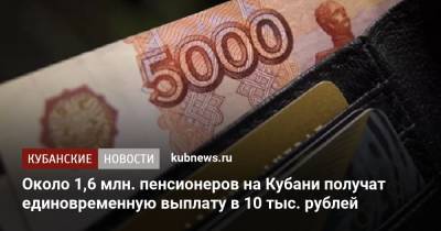 Около 1,6 млн. пенсионеров на Кубани получат единовременную выплату в 10 тыс. рублей