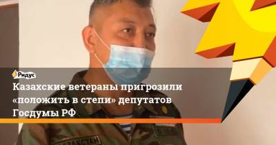 Казахские ветераны пригрозили «положить встепи» депутатов ГосдумыРФ