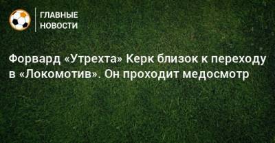 Форвард «Утрехта» Керк близок к переходу в «Локомотив». Он проходит медосмотр