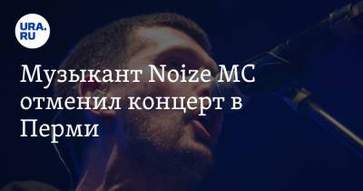 Иван Алексеев - Mузыкант Noize MC отменил концерт в Перми - ura.news - Россия - Пермь
