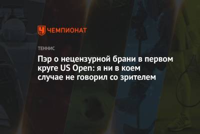 Бенуа Пэр - Пэр о нецензурной брани в первом круге US Open: я ни в коем случае не говорил со зрителем - championat.com - США - Франция