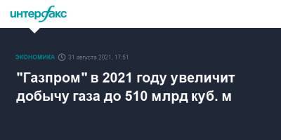 "Газпром" в 2021 году увеличит добычу газа до 510 млрд куб. м