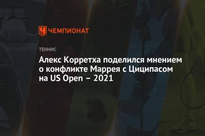 Алекс Корретха поделился мнением о конфликте Маррея с Циципасом на US Open – 2021