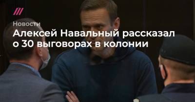 Алексей Навальный рассказал о 30 выговорах в колонии