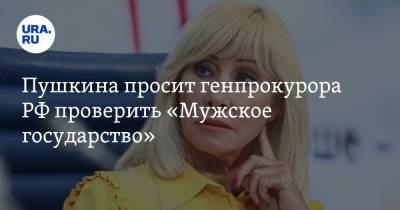 Пушкина просит генпрокурора РФ проверить «Мужское государство»