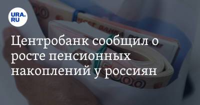 Центробанк сообщил о росте пенсионных накоплений у россиян