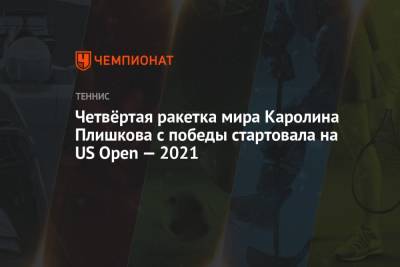Четвёртая ракетка мира Каролина Плишкова с победы стартовала на US Open — 2021
