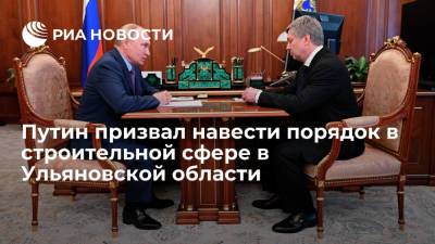 Президент Путин призвал главу Ульяновской области навести порядок в строительной сфере