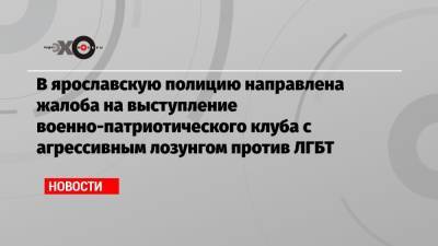 В ярославскую полицию направлена жалоба на выступление военно-патриотического клуба с агрессивным лозунгом против ЛГБТ