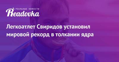 Легкоатлет Свиридов установил мировой рекорд в толкании ядра