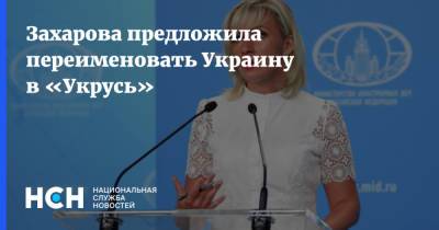 Захарова предложила переименовать Украину в «Укрусь»