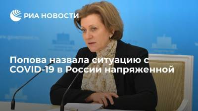 Глава Роспотребнадзора Анна Попова назвала ситуацию с COVID-19 в России напряженной