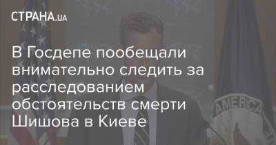 В Госдепе пообещали внимательно следить за расследованием обстоятельств смерти Шишова в Киеве