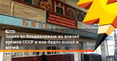 Зашел во Владикавказе на вокзал времен СССР и как-будто попал в музей