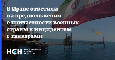 В Иране ответили на предположения о причастности военных страны к инцидентам с танкерами