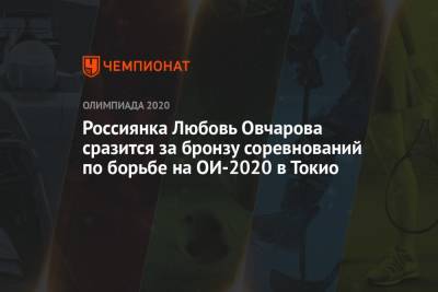 Россиянка Любовь Овчарова сразится за бронзу соревнований по борьбе на ОИ-2021 в Токио