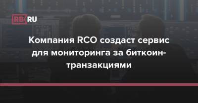 Компания RCO создаст сервис для мониторинга за биткоин-транзакциями