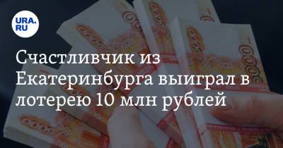 Счастливчик из Екатеринбурга выиграл в лотерею 10 млн рублей