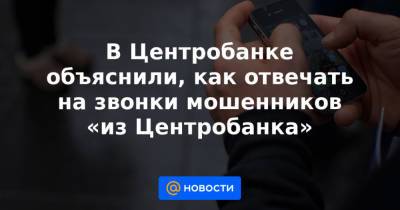 В Центробанке объяснили, как отвечать на звонки мошенников «из Центробанка»