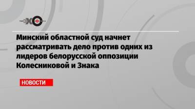 Минский областной суд начнет рассматривать дело против одних из лидеров белорусской оппозиции Колесниковой и Знака