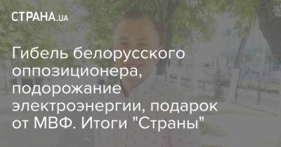 Гибель белорусского оппозиционера, подорожание электроэнергии, подарок от МВФ. Итоги "Страны"