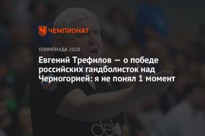 Евгений Трефилов — о победе российских гандболисток над Черногорией: я не понял 1 момент