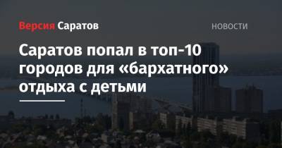Саратов попал в топ-10 городов для «бархатного» отдыха с детьми