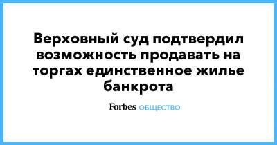 Верховный суд подтвердил возможность продавать на торгах единственное жилье банкрота - forbes.ru - Россия - Хабаровск