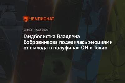 Гандболистка Владлена Бобровникова поделилась эмоциями от выхода в полуфинал ОИ-2021 в Токио