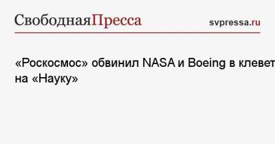 «Роскосмос» обвинил NASA и Boeing в клевете на «Науку»