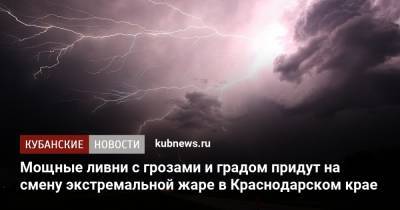 Мощные ливни с грозами и градом придут на смену экстремальной жаре в Краснодарском крае