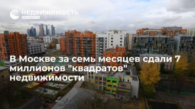 В Москве за семь месяцев сдали 7 миллионов "квадратов" недвижимости
