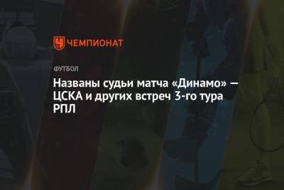 Названы судьи матча «Динамо» — ЦСКА и других встреч 3-го тура РПЛ