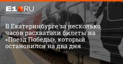 В Екатеринбурге за несколько часов расхватали билеты на «Поезд Победы», который остановился на два дня